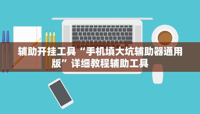 辅助开挂工具“手机填大坑辅助器通用版”详细教程辅助工具 辅助开挂工具“手机填大坑辅助器通用版”详细教程辅助工具