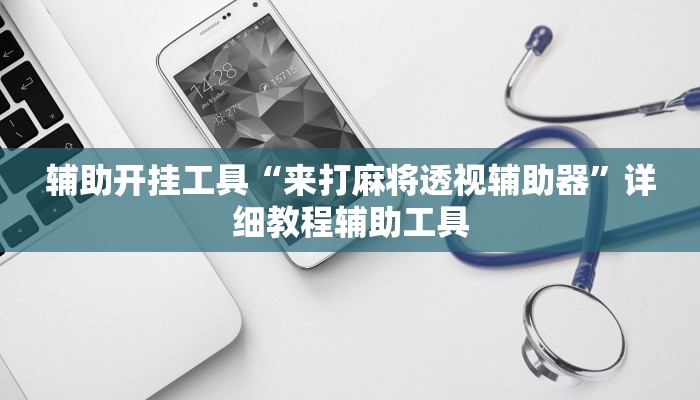 辅助开挂工具“来打麻将透视辅助器”详细教程辅助工具 辅助开挂工具“来打麻将透视辅助器”详细教程辅助工具