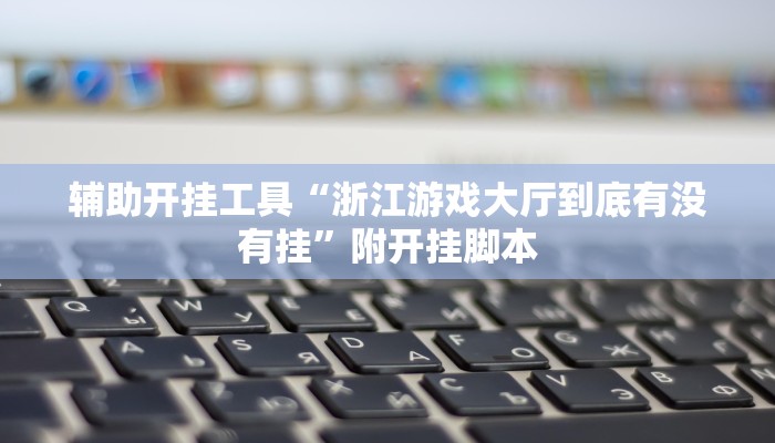 辅助开挂工具“浙江游戏大厅到底有没有挂”附开挂脚本 辅助开挂工具“浙江游戏大厅到底有没有挂”附开挂脚本