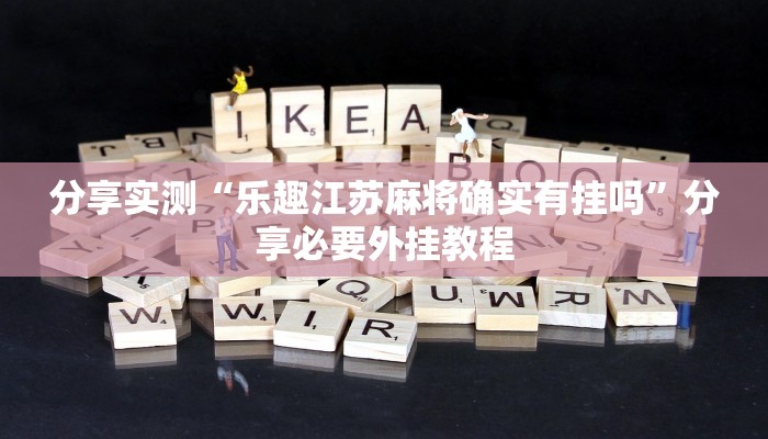 分享实测“乐趣江苏麻将确实有挂吗”分享必要外挂教程 分享实测“乐趣江苏麻将确实有挂吗”分享必要外挂教程