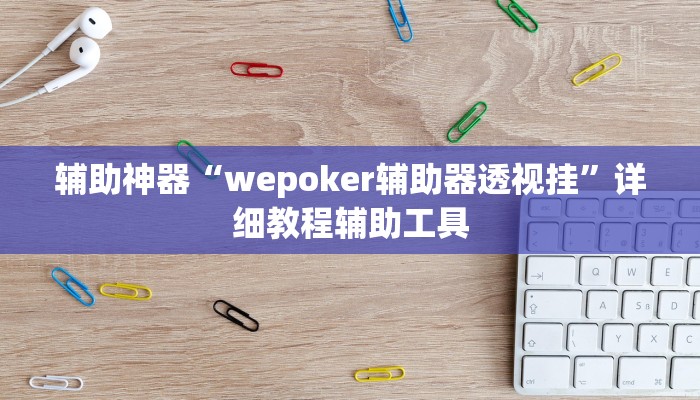 辅助神器“wepoker辅助器透视挂”详细教程辅助工具 辅助神器“wepoker辅助器透视挂”详细教程辅助工具