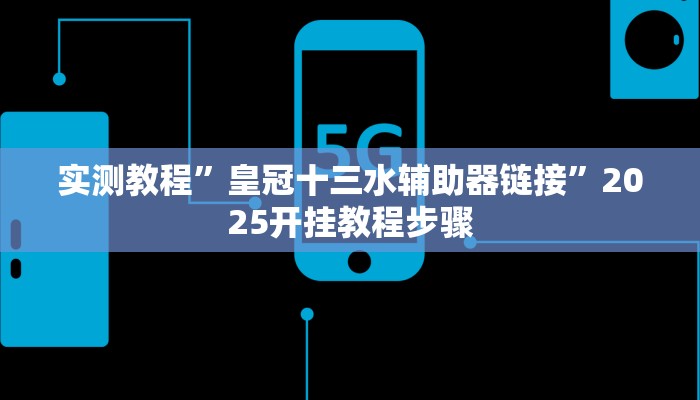 实测教程”皇冠十三水辅助器链接”2025开挂教程步骤 实测教程”皇冠十三水辅助器链接”2025开挂教程步骤