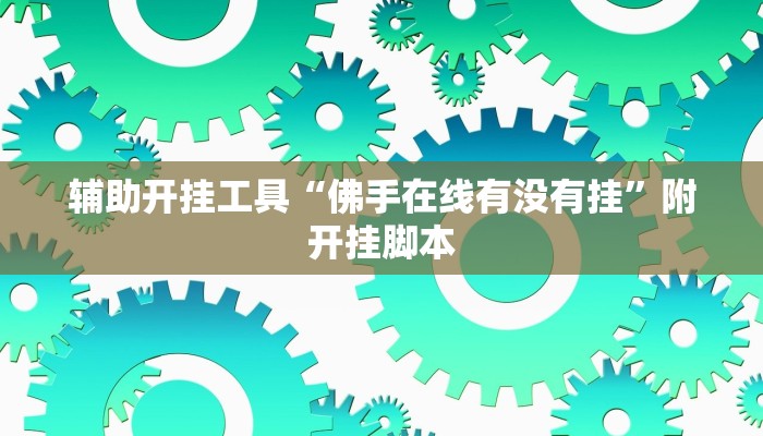 辅助开挂工具“佛手在线有没有挂”附开挂脚本 辅助开挂工具“佛手在线有没有挂”附开挂脚本