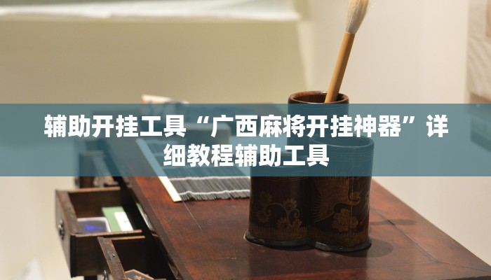 辅助开挂工具“广西麻将开挂神器”详细教程辅助工具 辅助开挂工具“广西麻将开挂神器”详细教程辅助工具