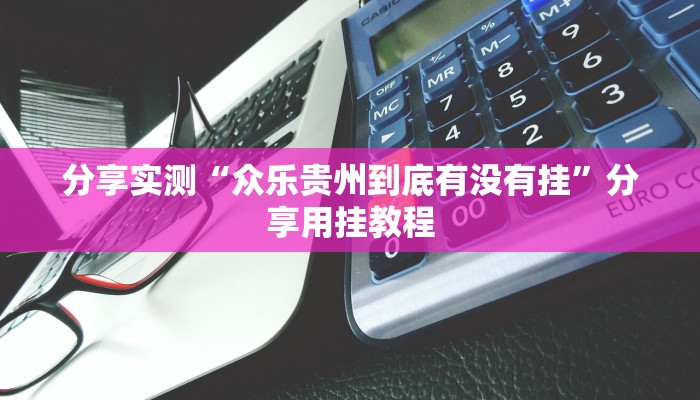 分享实测“众乐贵州到底有没有挂”分享用挂教程