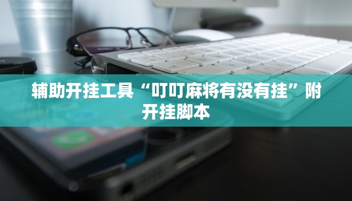 辅助开挂工具“叮叮麻将有没有挂”附开挂脚本 辅助开挂工具“叮叮麻将有没有挂”附开挂脚本