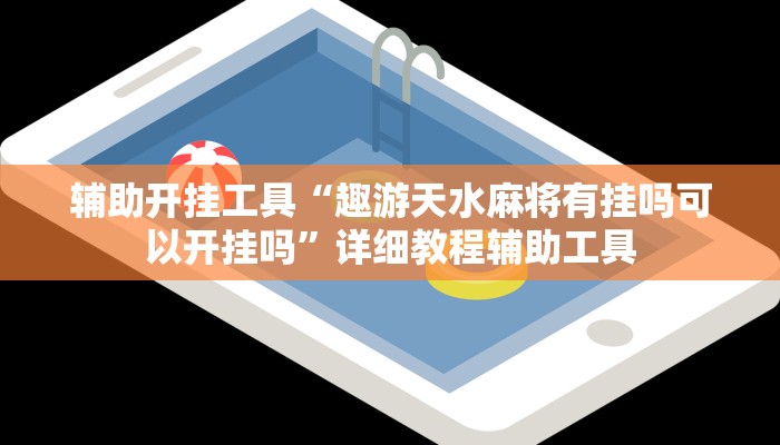 辅助开挂工具“趣游天水麻将有挂吗可以开挂吗”详细教程辅助工具 辅助开挂工具“趣游天水麻将有挂吗可以开挂吗”详细教程辅助工具