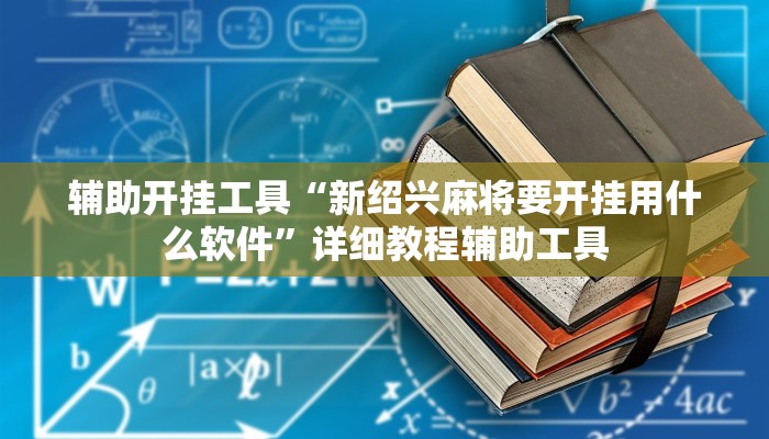 辅助开挂工具“新绍兴麻将要开挂用什么软件”详细教程辅助工具
