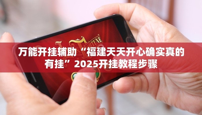 万能开挂辅助“福建天天开心确实真的有挂”2025开挂教程步骤