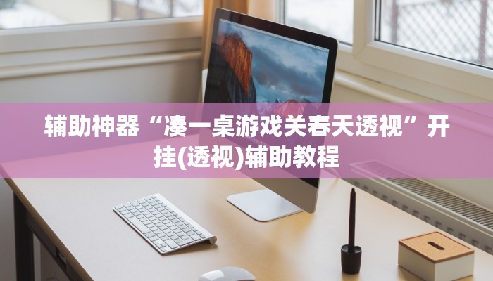 辅助神器“凑一桌游戏关春天透视”开挂(透视)辅助教程 辅助神器“凑一桌游戏关春天透视”开挂(透视)辅助教程