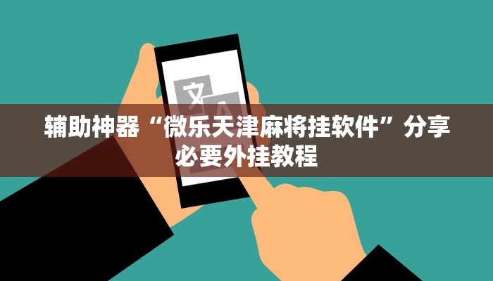 辅助神器“微乐天津麻将挂软件”分享必要外挂教程 辅助神器“微乐天津麻将挂软件”分享必要外挂教程