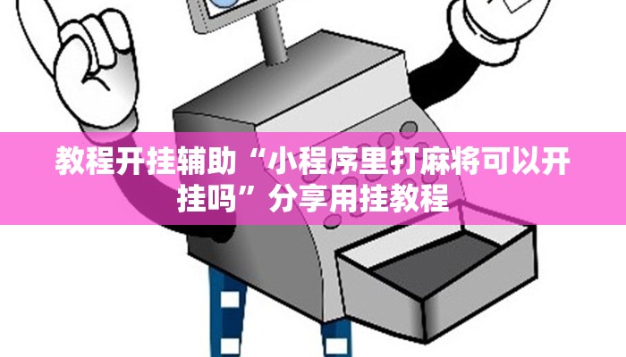 教程开挂辅助“小程序里打麻将可以开挂吗”分享用挂教程
