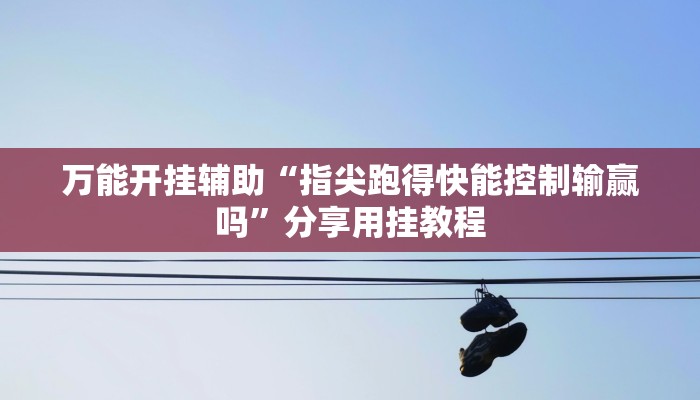 万能开挂辅助“指尖跑得快能控制输赢吗”分享用挂教程