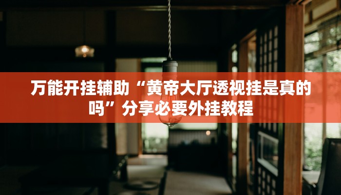 万能开挂辅助“黄帝大厅透视挂是真的吗”分享必要外挂教程