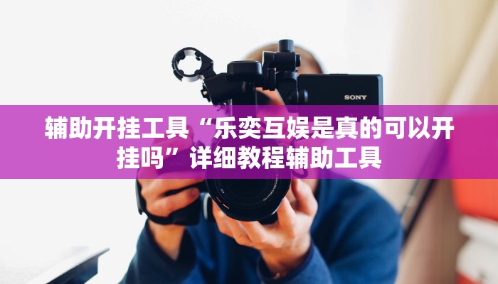 辅助开挂工具“乐奕互娱是真的可以开挂吗”详细教程辅助工具 辅助开挂工具“乐奕互娱是真的可以开挂吗”详细教程辅助工具