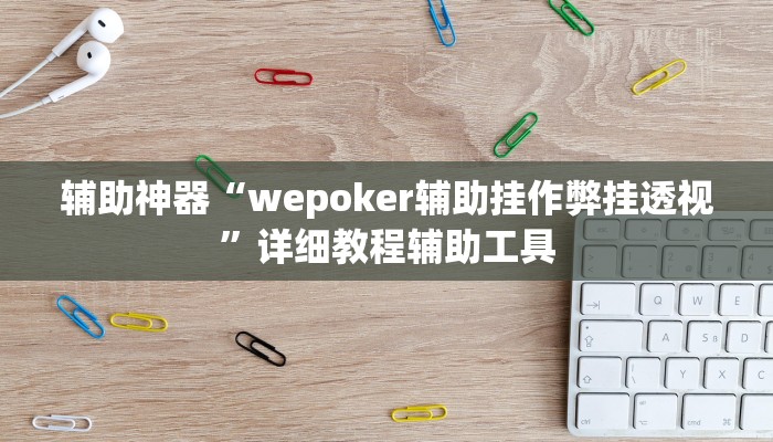 辅助神器“wepoker辅助挂作弊挂透视”详细教程辅助工具