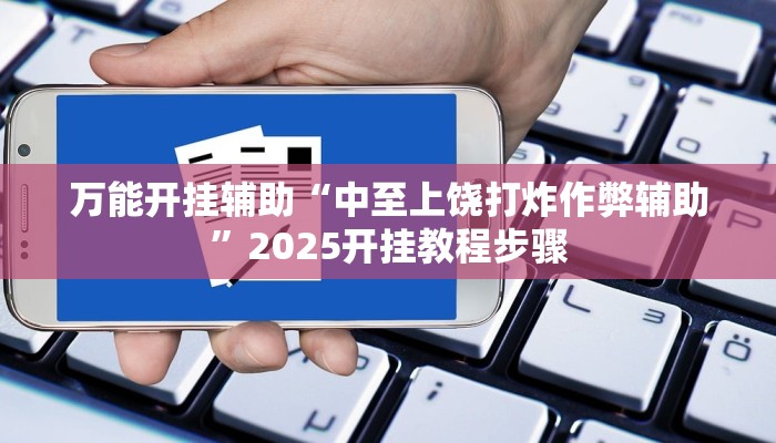 万能开挂辅助“中至上饶打炸作弊辅助”2025开挂教程步骤 万能开挂辅助“中至上饶打炸作弊辅助”2025开挂教程步骤