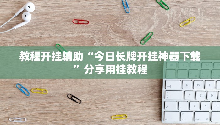 教程开挂辅助“今日长牌开挂神器下载”分享用挂教程 教程开挂辅助“今日长牌开挂神器下载”分享用挂教程
