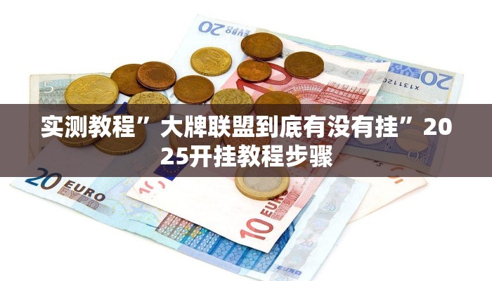 实测教程”大牌联盟到底有没有挂”2025开挂教程步骤 实测教程”大牌联盟到底有没有挂”2025开挂教程步骤