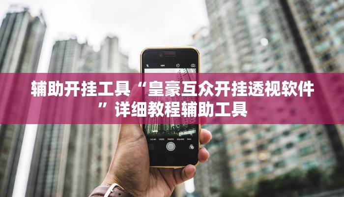 辅助开挂工具“皇豪互众开挂透视软件”详细教程辅助工具 辅助开挂工具“皇豪互众开挂透视软件”详细教程辅助工具