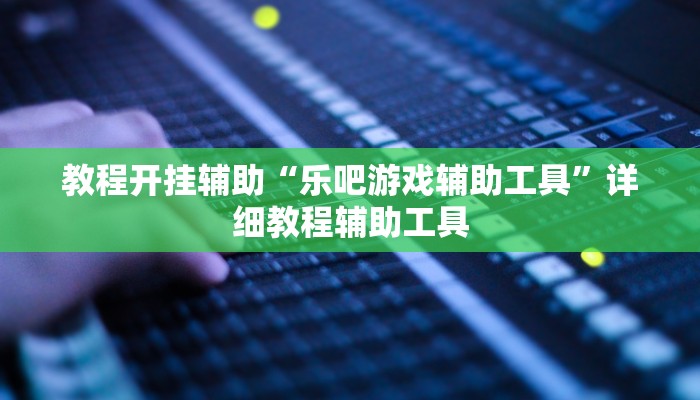 教程开挂辅助“乐吧游戏辅助工具”详细教程辅助工具 教程开挂辅助“乐吧游戏辅助工具”详细教程辅助工具