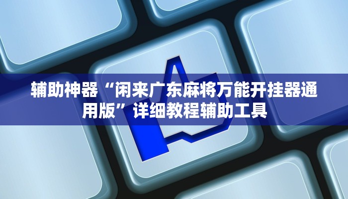 辅助神器“闲来广东麻将万能开挂器通用版”详细教程辅助工具 辅助神器“闲来广东麻将万能开挂器通用版”详细教程辅助工具