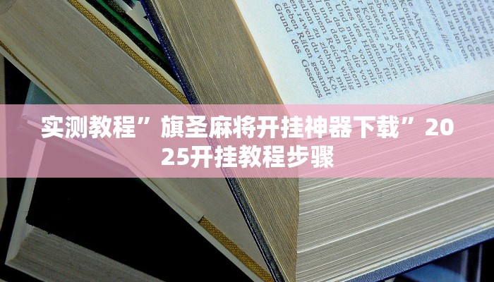 实测教程”旗圣麻将开挂神器下载”2025开挂教程步骤 实测教程”旗圣麻将开挂神器下载”2025开挂教程步骤