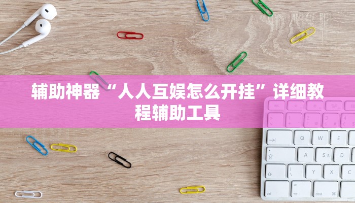 辅助神器“人人互娱怎么开挂”详细教程辅助工具