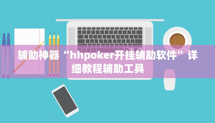 辅助神器“hhpoker开挂辅助软件”详细教程辅助工具 辅助神器“hhpoker开挂辅助软件”详细教程辅助工具