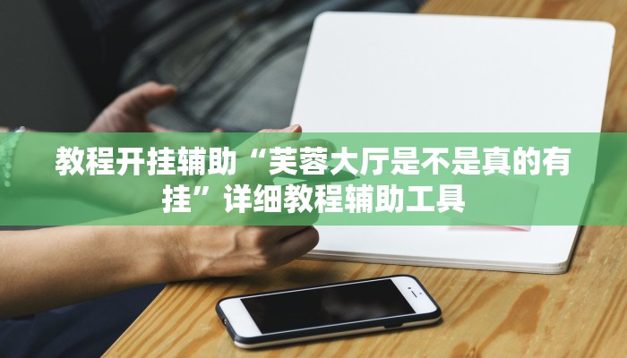 教程开挂辅助“芙蓉大厅是不是真的有挂”详细教程辅助工具 教程开挂辅助“芙蓉大厅是不是真的有挂”详细教程辅助工具