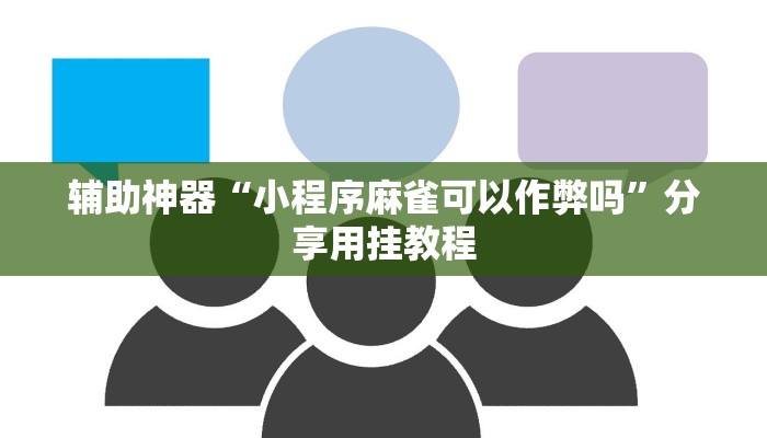 辅助神器“小程序麻雀可以作弊吗”分享用挂教程 辅助神器“小程序麻雀可以作弊吗”分享用挂教程