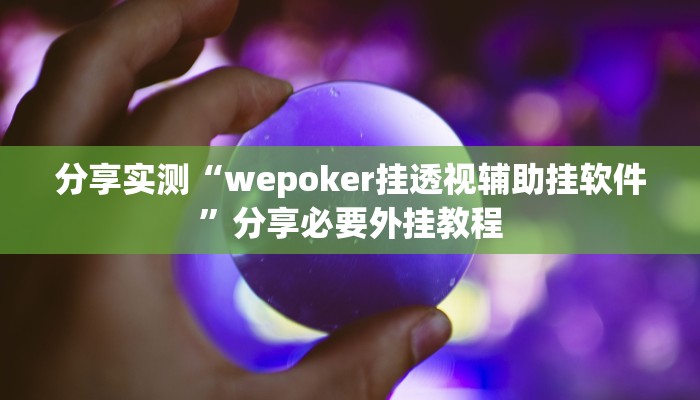 分享实测“wepoker挂透视辅助挂软件”分享必要外挂教程
