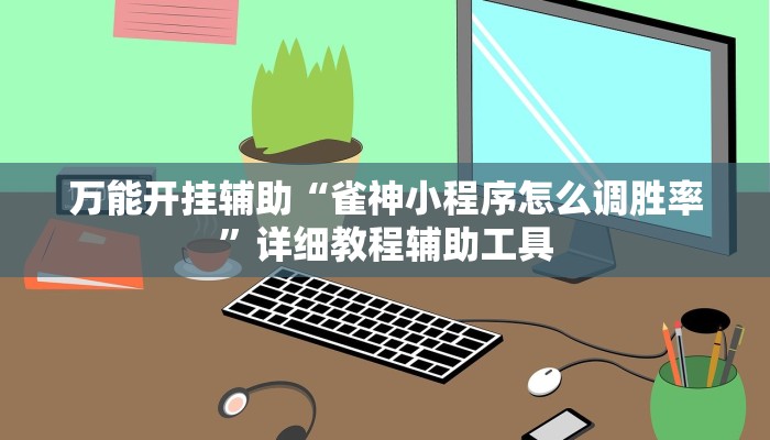万能开挂辅助“雀神小程序怎么调胜率”详细教程辅助工具 万能开挂辅助“雀神小程序怎么调胜率”详细教程辅助工具