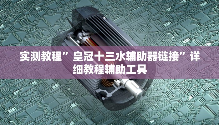 实测教程”皇冠十三水辅助器链接”详细教程辅助工具