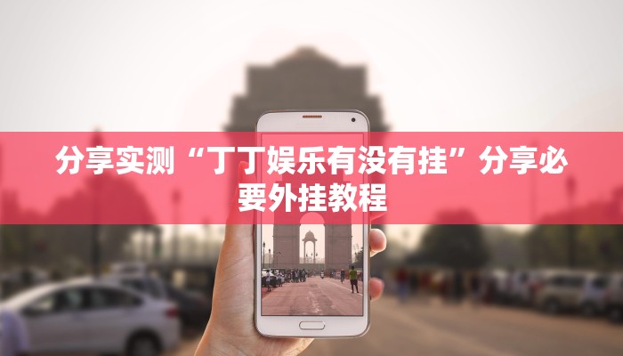 分享实测“丁丁娱乐有没有挂”分享必要外挂教程 分享实测“丁丁娱乐有没有挂”分享必要外挂教程