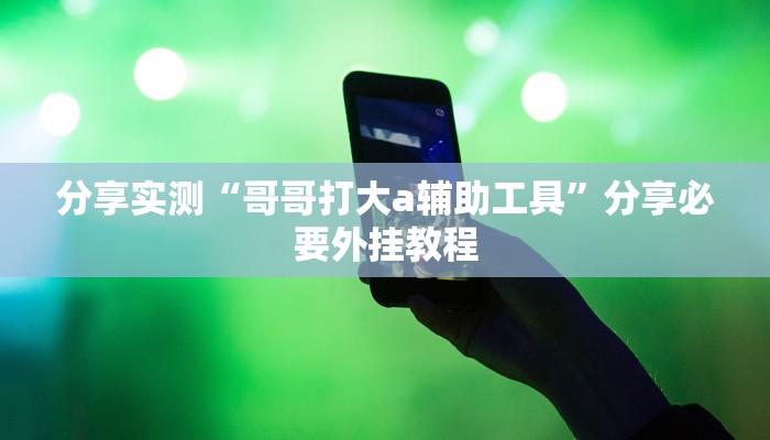 分享实测“哥哥打大a辅助工具”分享必要外挂教程