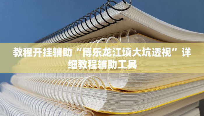 教程开挂辅助“博乐龙江填大坑透视”详细教程辅助工具 教程开挂辅助“博乐龙江填大坑透视”详细教程辅助工具
