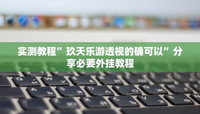 实测教程”玖天乐游透视的确可以”分享必要外挂教程
