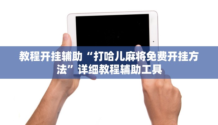 万能开挂辅助“打哈儿麻将开挂方法”分享用挂教程 万能开挂辅助“打哈儿麻将开挂方法”分享用挂教程