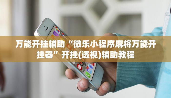 万能开挂辅助“微乐小程序麻将万能开挂器”开挂(透视)辅助教程 万能开挂辅助“微乐小程序麻将万能开挂器”开挂(透视)辅助教程