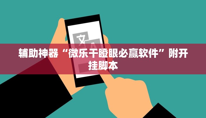 辅助神器“微乐干瞪眼必赢软件”附开挂脚本 辅助神器“微乐干瞪眼必赢软件”附开挂脚本