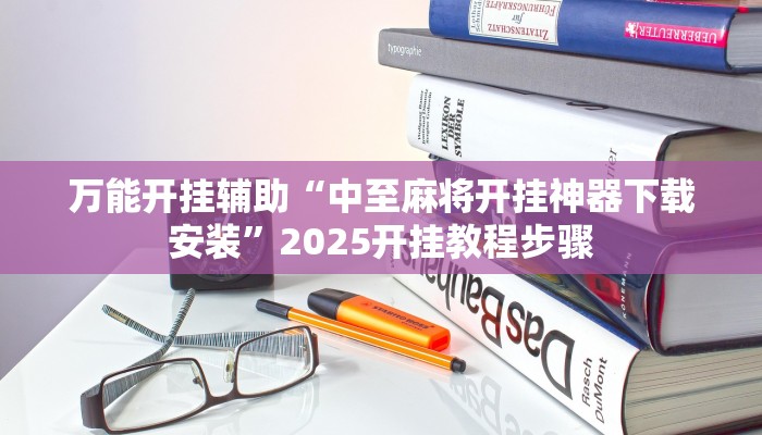 万能开挂辅助“中至麻将开挂神器下载安装”2025开挂教程步骤 万能开挂辅助“中至麻将开挂神器下载安装”2025开挂教程步骤