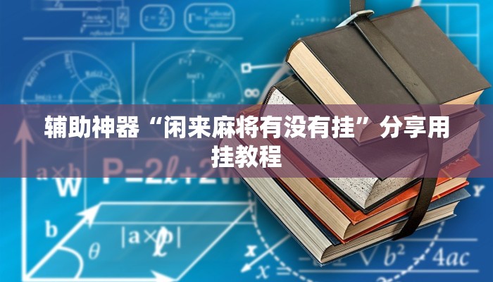 辅助神器“闲来麻将有没有挂”分享用挂教程
