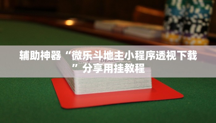 辅助神器“微乐斗地主小程序透视下载”分享用挂教程