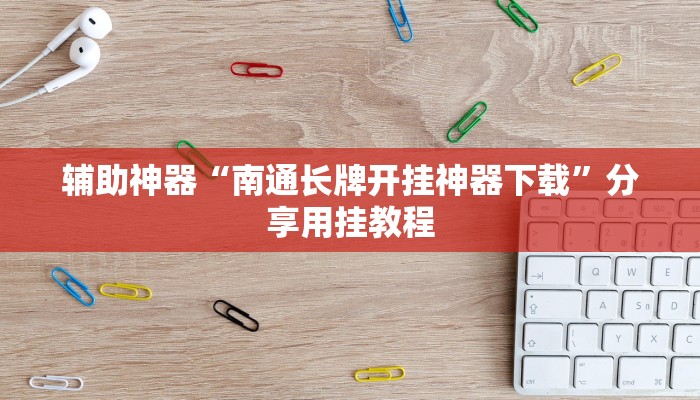 辅助神器“南通长牌开挂神器下载”分享用挂教程