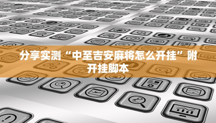 分享实测“中至吉安麻将怎么开挂”附开挂脚本 分享实测“中至吉安麻将怎么开挂”附开挂脚本