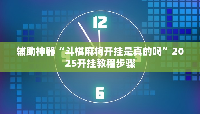 辅助神器“斗棋麻将开挂是真的吗”2025开挂教程步骤 辅助神器“斗棋麻将开挂是真的吗”2025开挂教程步骤