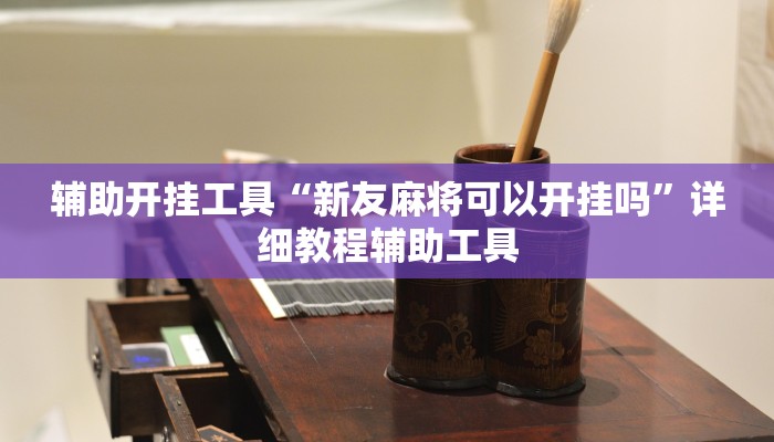 辅助开挂工具“新友麻将可以开挂吗”详细教程辅助工具 辅助开挂工具“新友麻将可以开挂吗”详细教程辅助工具