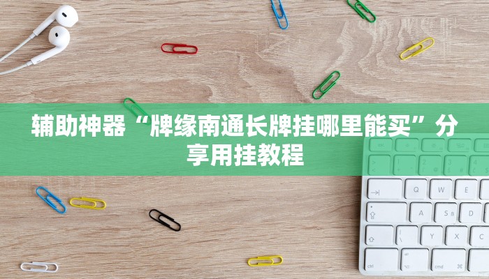 辅助神器“牌缘南通长牌挂哪里能买”分享用挂教程