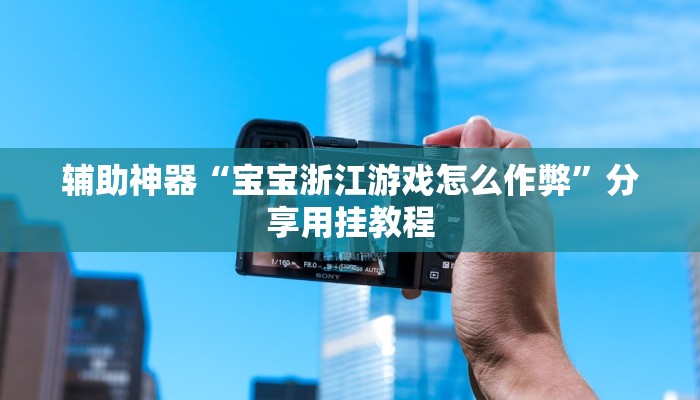 辅助神器“宝宝浙江游戏怎么作弊”分享用挂教程 辅助神器“宝宝浙江游戏怎么作弊”分享用挂教程